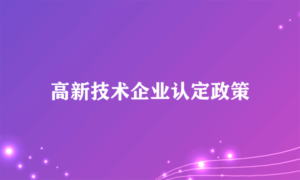 高新技术企业认定政策