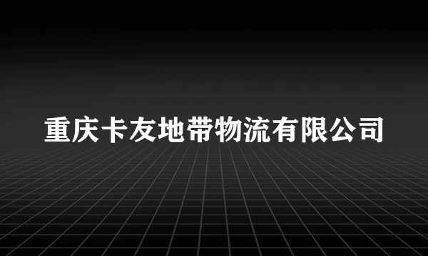 重庆卡友地带物流有限公司