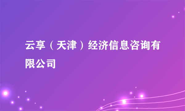 云享（天津）经济信息咨询有限公司