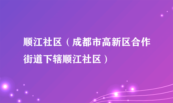 顺江社区（成都市高新区合作街道下辖顺江社区）