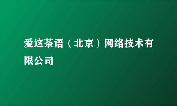 爱这茶语（北京）网络技术有限公司