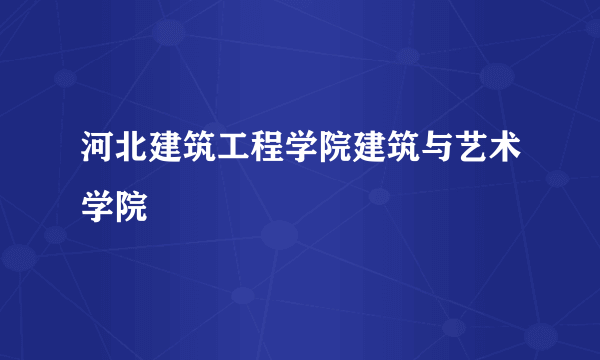 河北建筑工程学院建筑与艺术学院