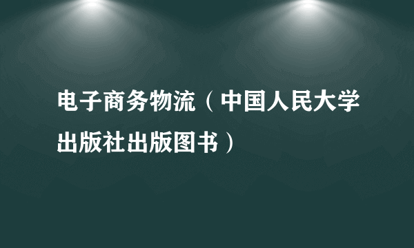 电子商务物流（中国人民大学出版社出版图书）