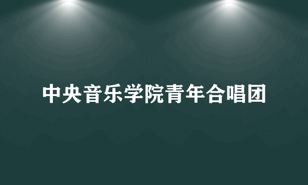 中央音乐学院青年合唱团