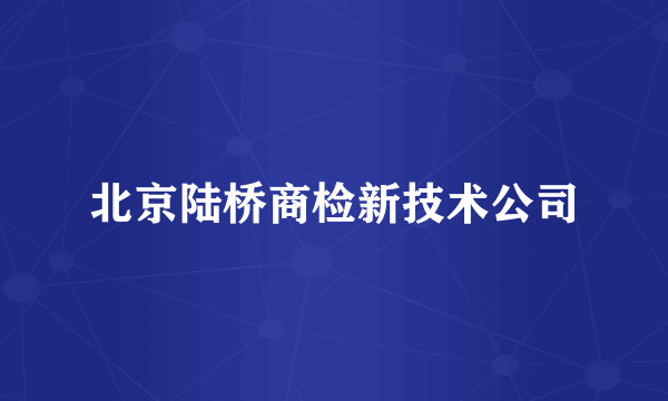 北京陆桥商检新技术公司