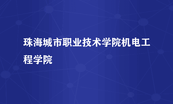 珠海城市职业技术学院机电工程学院