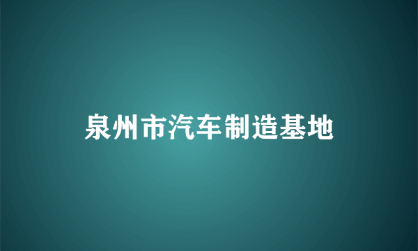 泉州市汽车制造基地