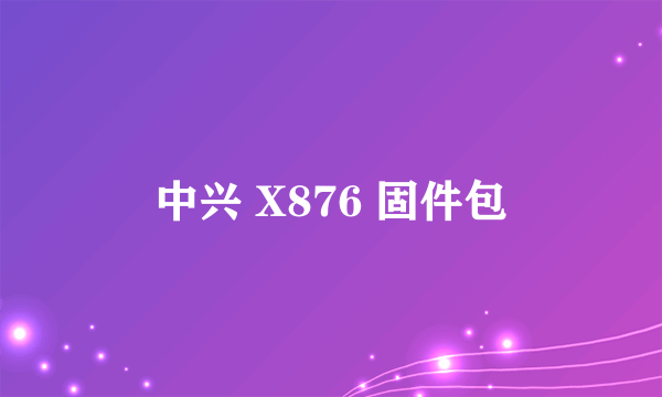 中兴 X876 固件包