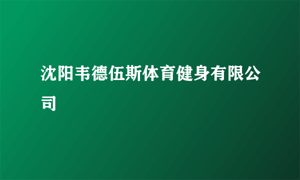 沈阳韦德伍斯体育健身有限公司