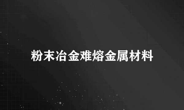 粉末冶金难熔金属材料