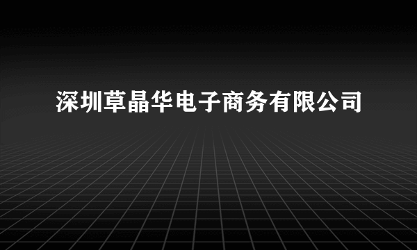 深圳草晶华电子商务有限公司