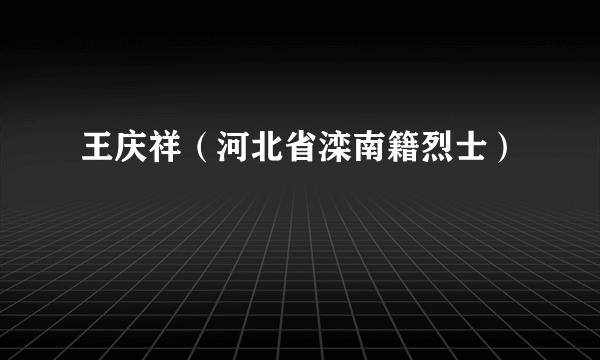 王庆祥（河北省滦南籍烈士）