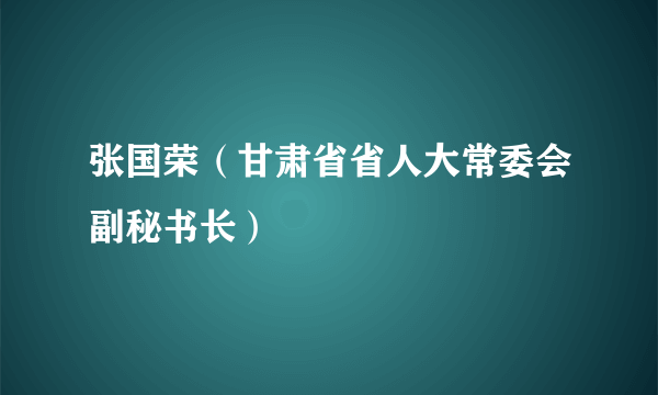 张国荣（甘肃省省人大常委会副秘书长）