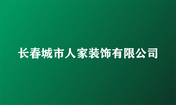 长春城市人家装饰有限公司