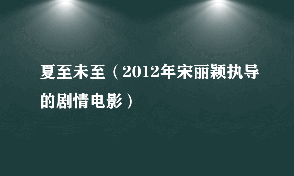 夏至未至（2012年宋丽颖执导的剧情电影）