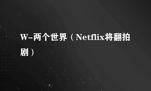 W-两个世界（Netflix将翻拍剧）