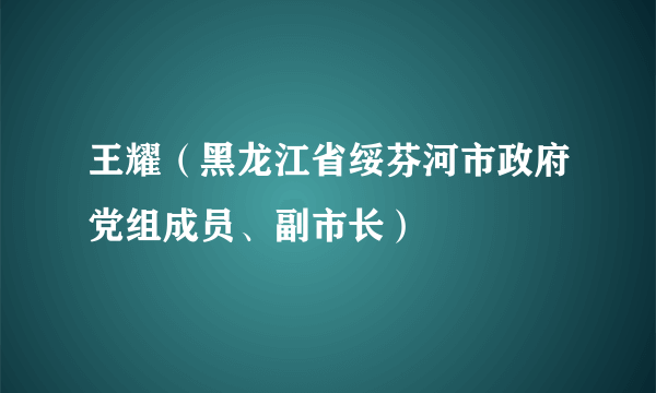 王耀（黑龙江省绥芬河市政府党组成员、副市长）