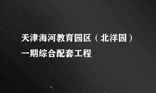 天津海河教育园区（北洋园）一期综合配套工程