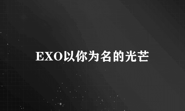 EXO以你为名的光芒