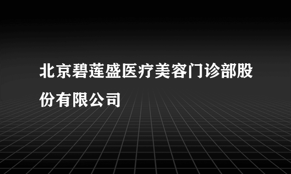 北京碧莲盛医疗美容门诊部股份有限公司