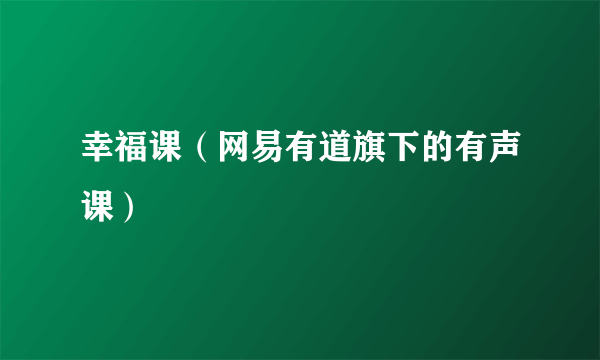 幸福课（网易有道旗下的有声课）