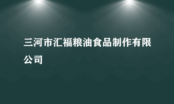 三河市汇福粮油食品制作有限公司