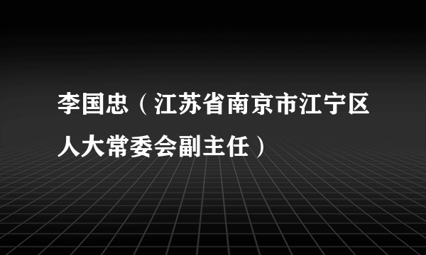 李国忠（江苏省南京市江宁区人大常委会副主任）