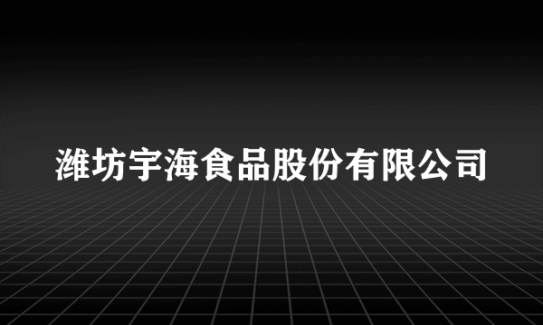 潍坊宇海食品股份有限公司