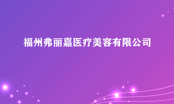 福州弗丽嘉医疗美容有限公司