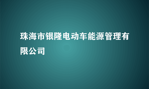 珠海市银隆电动车能源管理有限公司