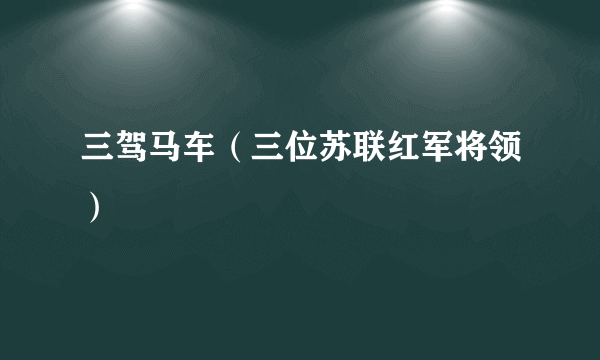 三驾马车（三位苏联红军将领）