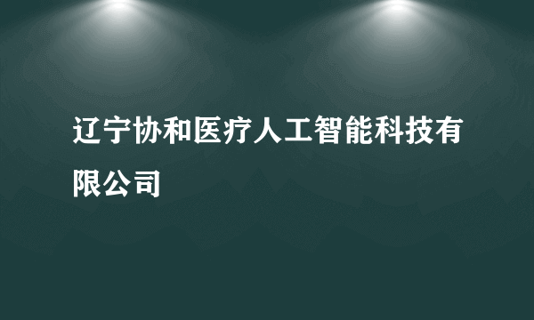 辽宁协和医疗人工智能科技有限公司