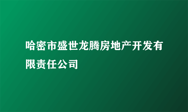 哈密市盛世龙腾房地产开发有限责任公司