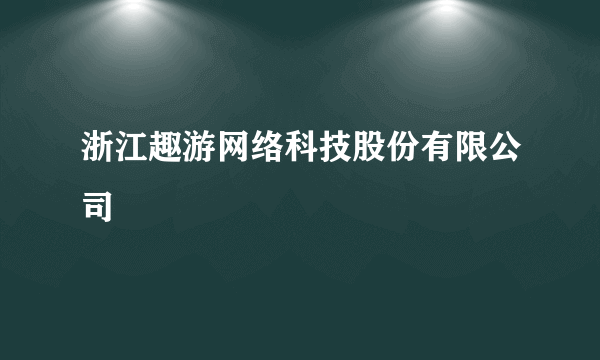 浙江趣游网络科技股份有限公司