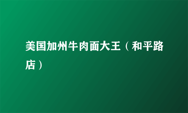 美国加州牛肉面大王（和平路店）