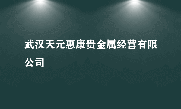 武汉天元惠康贵金属经营有限公司