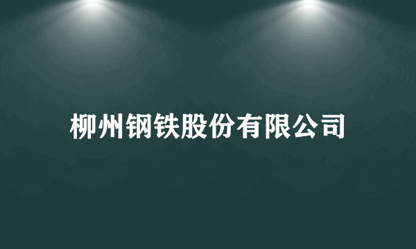 柳州钢铁股份有限公司