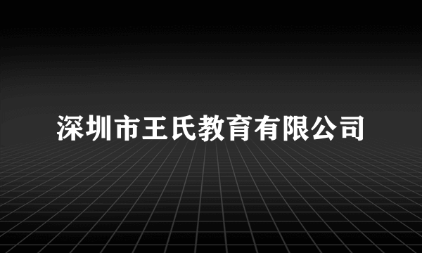 深圳市王氏教育有限公司