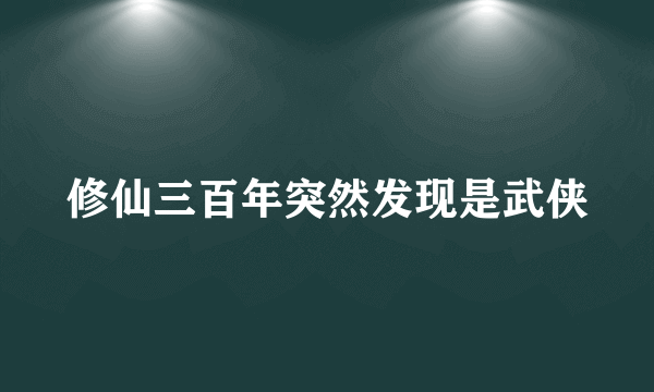 修仙三百年突然发现是武侠