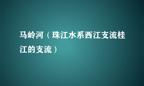 马岭河（珠江水系西江支流桂江的支流）