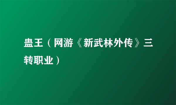 蛊王（网游《新武林外传》三转职业）