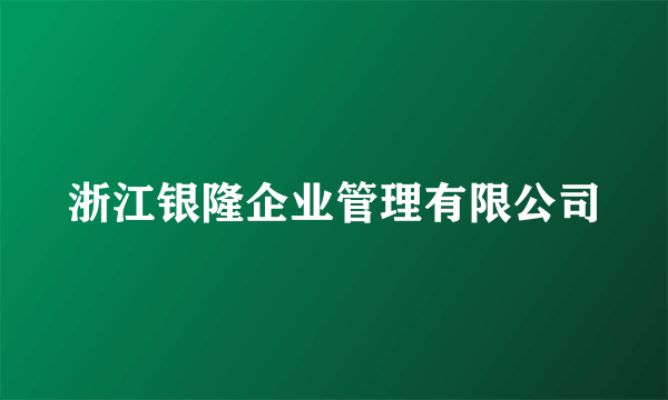 浙江银隆企业管理有限公司