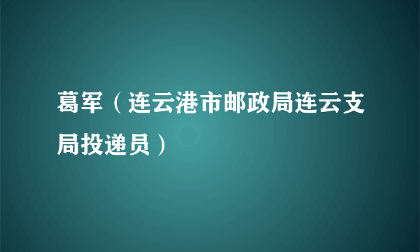 葛军（连云港市邮政局连云支局投递员）