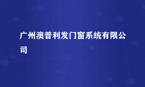 广州澳普利发门窗系统有限公司