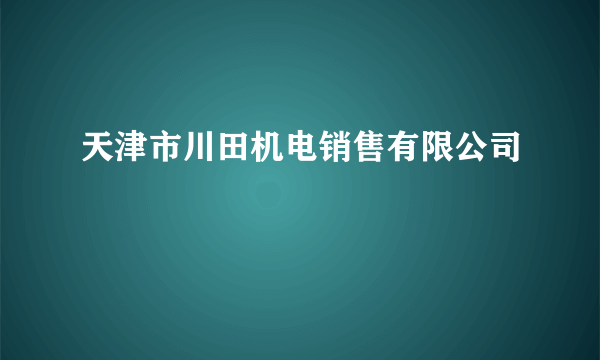 天津市川田机电销售有限公司