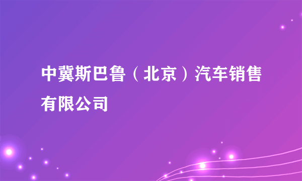 中冀斯巴鲁（北京）汽车销售有限公司