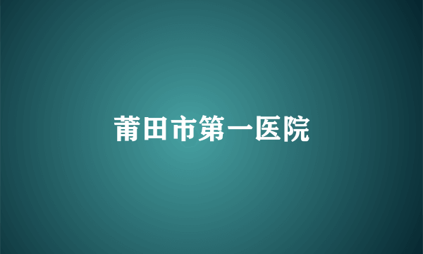 莆田市第一医院