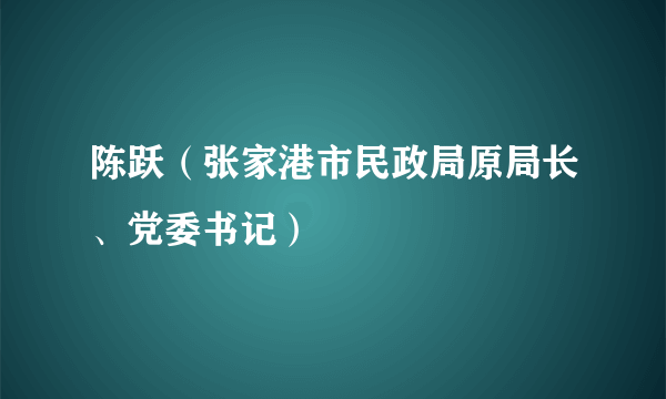 陈跃（张家港市民政局原局长、党委书记）