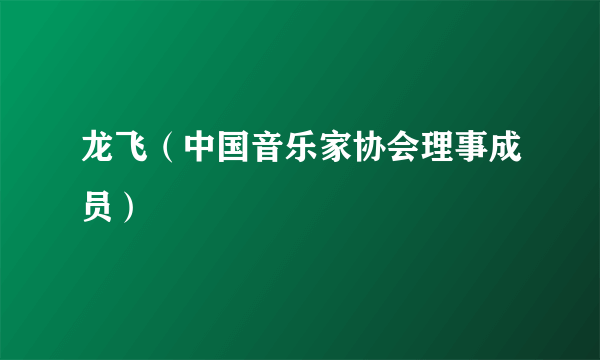 龙飞（中国音乐家协会理事成员）