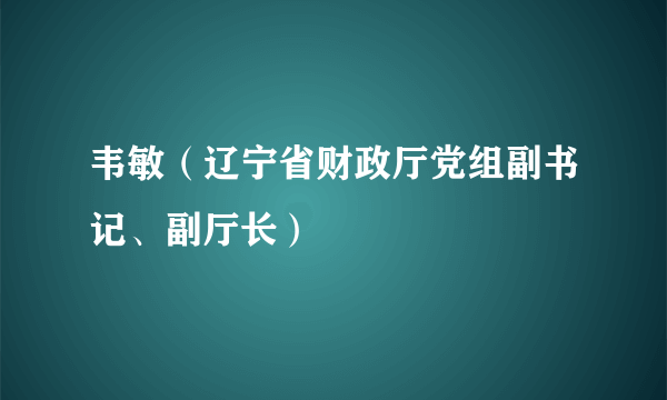 韦敏（辽宁省财政厅党组副书记、副厅长）